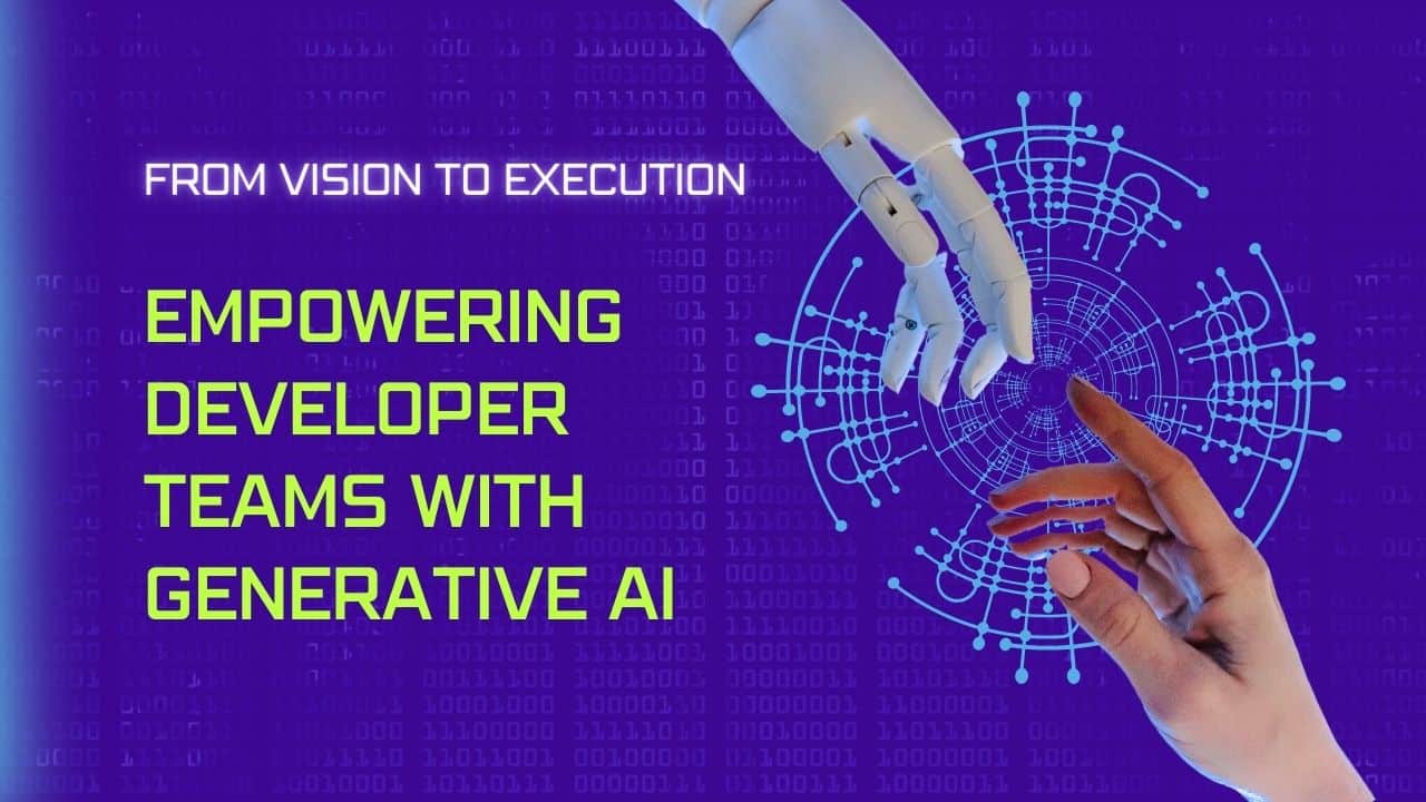 From Vision to Execution: Empowering Developer Teams with Generative AI